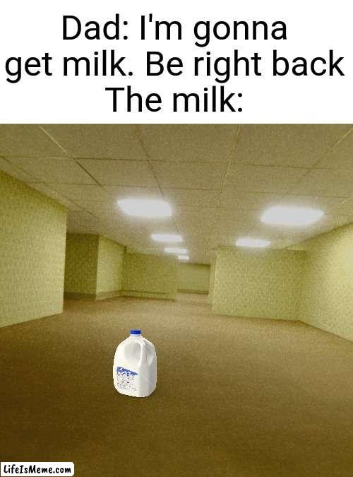 Rip dad | Dad: I'm gonna get milk. Be right back
The milk: | image tagged in backrooms,the backrooms,funny,memes,funny memes,dad | made w/ Lifeismeme meme maker
