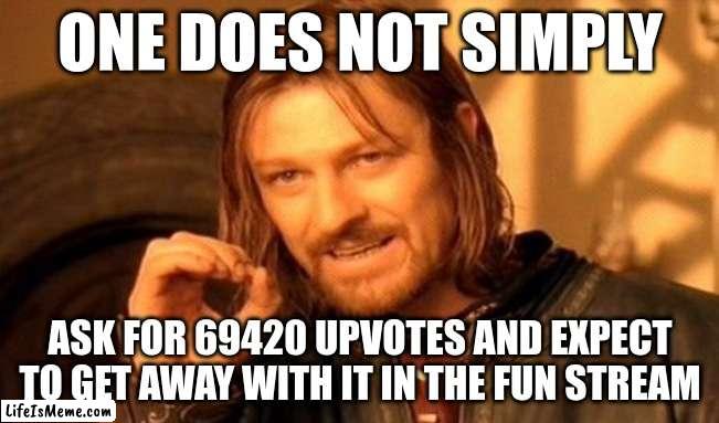 lets reach 69420 upvotes everyone! - :nerd: | ONE DOES NOT SIMPLY; ASK FOR 69420 UPVOTES AND EXPECT TO GET AWAY WITH IT IN THE FUN STREAM | image tagged in memes,one does not simply,upvote begging,stop upvote begging,why are you reading the tags,slander | made w/ Lifeismeme meme maker