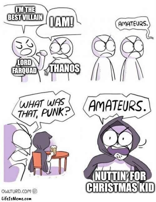 Nuttin for Christmas | I’M THE BEST VILLAIN; I AM! LORD FARQUAD; THANOS; NUTTIN’ FOR CHRISTMAS KID | image tagged in amateurs | made w/ Lifeismeme meme maker