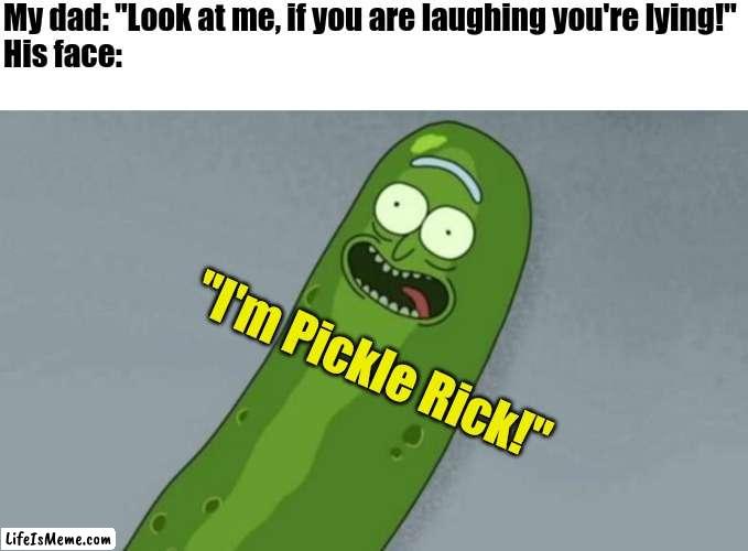 I'm Pickle Rick! | My dad: "Look at me, if you are laughing you're lying!"
His face:; "I'm Pickle Rick!" | image tagged in pickle rick,memes,dad,funny | made w/ Lifeismeme meme maker