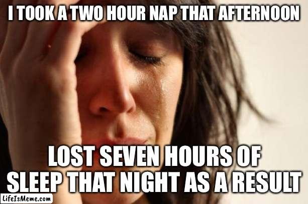 Relatable to Insomniacs | I TOOK A TWO HOUR NAP THAT AFTERNOON; LOST SEVEN HOURS OF SLEEP THAT NIGHT AS A RESULT | image tagged in memes,first world problems,insomnia | made w/ Lifeismeme meme maker