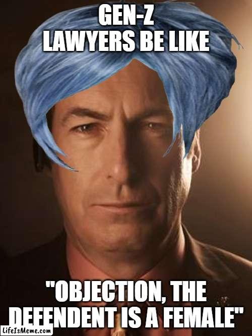 me making fun of gen z though being gen z myself | GEN-Z LAWYERS BE LIKE; "OBJECTION, THE DEFENDENT IS A FEMALE" | image tagged in saul goodman,memes,funny,gen z | made w/ Lifeismeme meme maker