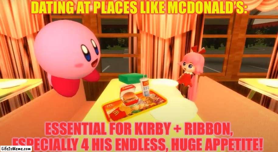 Kirby and Ribbon McDonald’s | DATING AT PLACES LIKE MCDONALD’S:; ESSENTIAL FOR KIRBY + RIBBON, ESPECIALLY 4 HIS ENDLESS, HUGE APPETITE! | image tagged in kirby and ribbon mcdonald s | made w/ Lifeismeme meme maker