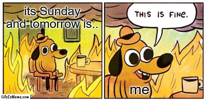 monday worst | its Sunday and tomorrow is.. me | image tagged in memes,this is fine,i hate mondays,funny,relatable | made w/ Lifeismeme meme maker