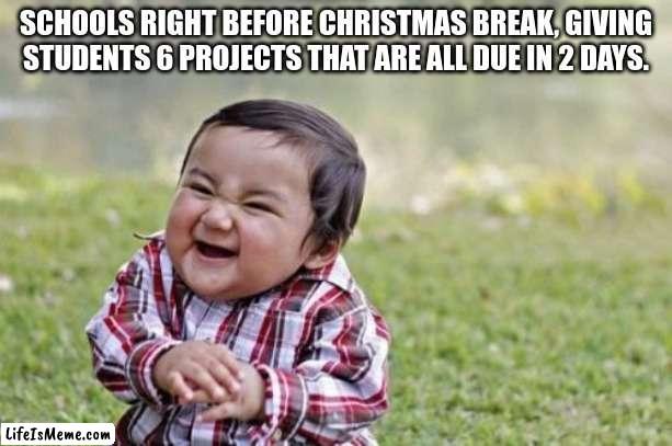 I require help. | SCHOOLS RIGHT BEFORE CHRISTMAS BREAK, GIVING STUDENTS 6 PROJECTS THAT ARE ALL DUE IN 2 DAYS. | image tagged in memes,evil toddler | made w/ Lifeismeme meme maker