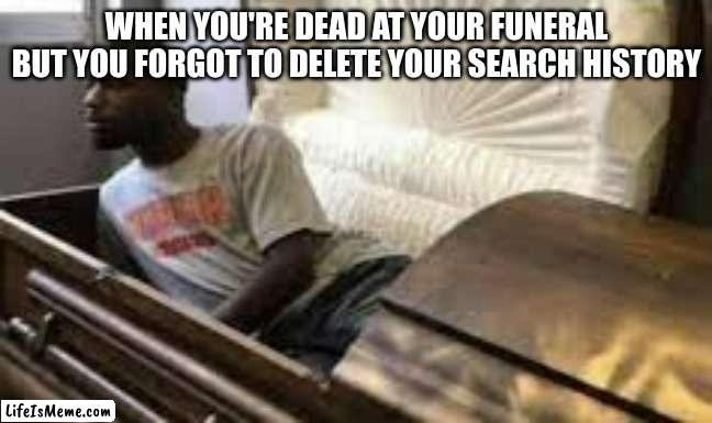 Guy waking up at the funeral | WHEN YOU'RE DEAD AT YOUR FUNERAL BUT YOU FORGOT TO DELETE YOUR SEARCH HISTORY | image tagged in guy waking up at the funeral,funeral,search history | made w/ Lifeismeme meme maker