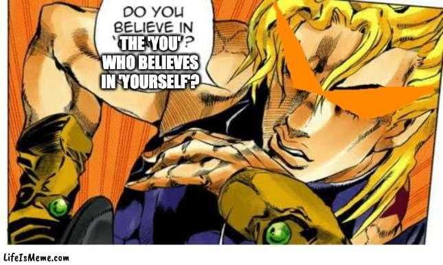 Do You Believe In Gravity | THE 'YOU' WHO BELIEVES IN 'YOURSELF'? | image tagged in do you believe in gravity,jojo's bizarre adventure,anime | made w/ Lifeismeme meme maker
