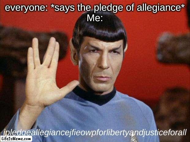Seriously me every morning at school | everyone: *says the pledge of allegiance*
Me:; ipledgeallegiancejfieowpforlibertyandjusticeforall | image tagged in spock salute,funny,america,meme,fun,school | made w/ Lifeismeme meme maker