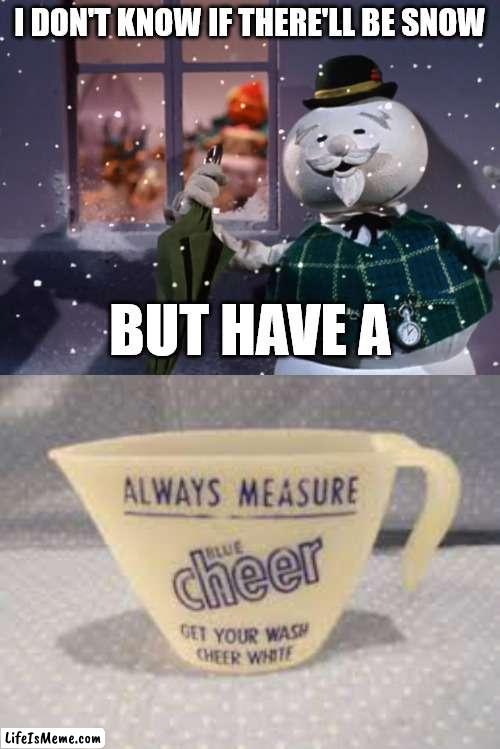 Holly Jolly Cheer | I DON'T KNOW IF THERE'LL BE SNOW; BUT HAVE A | image tagged in christmas,cheer,tide pods,happy holidays | made w/ Lifeismeme meme maker