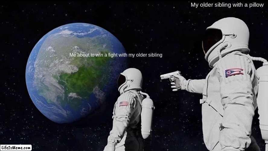 So close:( | My older sibling with a pillow; Me about to win a fight with my older sibling | image tagged in memes,always has been | made w/ Lifeismeme meme maker