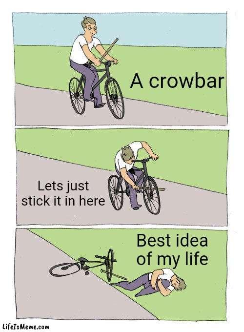 Bike idea | A crowbar; Lets just stick it in here; Best idea of my life | image tagged in memes,bike fall | made w/ Lifeismeme meme maker