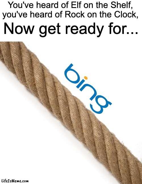 Get ready for it... | You've heard of Elf on the Shelf, you've heard of Rock on the Clock, Now get ready for... | image tagged in elf on the shelf,you've heard of elf on the shelf,bing | made w/ Lifeismeme meme maker