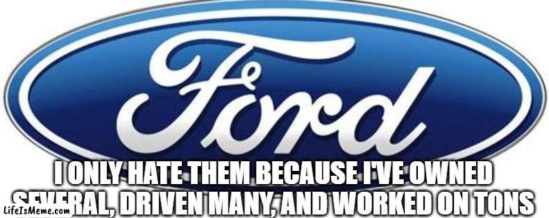 Ford logo | I ONLY HATE THEM BECAUSE I'VE OWNED SEVERAL, DRIVEN MANY, AND WORKED ON TONS | image tagged in ford logo | made w/ Lifeismeme meme maker