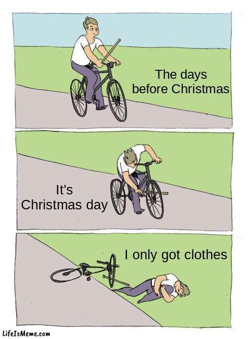 *Clever Christmas title* | The days before Christmas; It's Christmas day; I only got clothes | image tagged in memes,bike fall,christmas | made w/ Lifeismeme meme maker