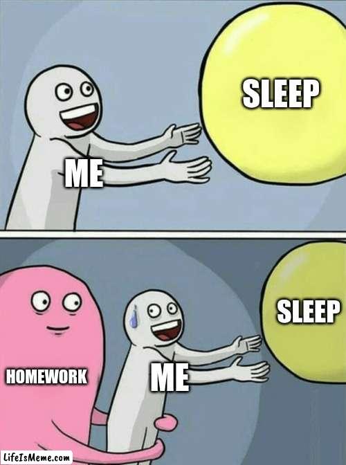 Homework be like, | SLEEP; ME; SLEEP; HOMEWORK; ME | image tagged in memes,running away balloon | made w/ Lifeismeme meme maker