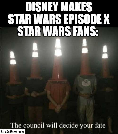 When Episode X comes out for Star Wars | DISNEY MAKES STAR WARS EPISODE X; STAR WARS FANS: | image tagged in the council will decide your fate,star wars,disney killed star wars | made w/ Lifeismeme meme maker