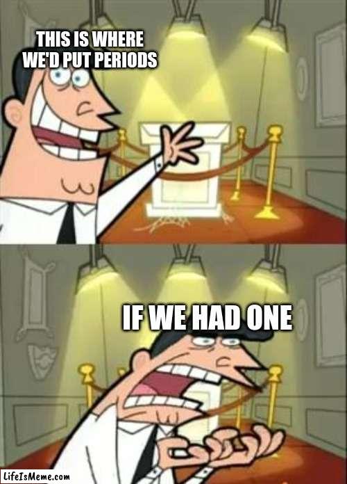 Memer's who don't use periods in sentences. | THIS IS WHERE WE'D PUT PERIODS; IF WE HAD ONE | image tagged in memes,this is where i'd put my trophy if i had one | made w/ Lifeismeme meme maker