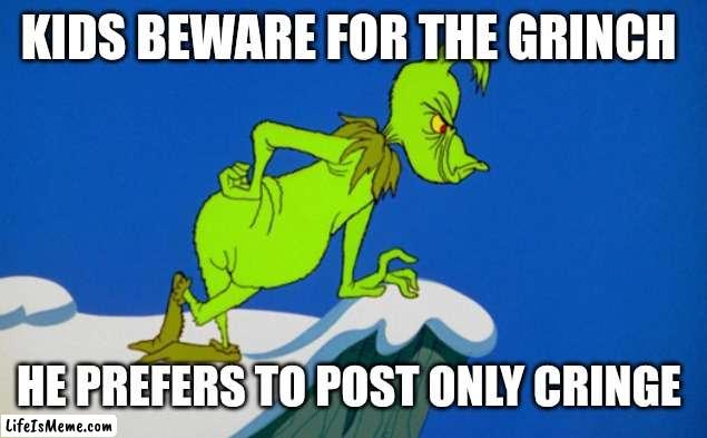 Dr Sus says | KIDS BEWARE FOR THE GRINCH; HE PREFERS TO POST ONLY CRINGE | image tagged in grinch,the grinch,universal studios,dr seuss,cringe,christmas | made w/ Lifeismeme meme maker