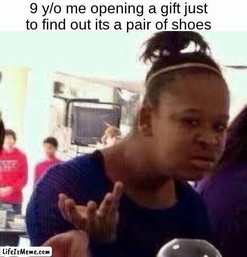 don't tell me this hasn't happened to you | 9 y/o me opening a gift just to find out its a pair of shoes | image tagged in bruh,relatable,funny,fun,memes,so true memes | made w/ Lifeismeme meme maker