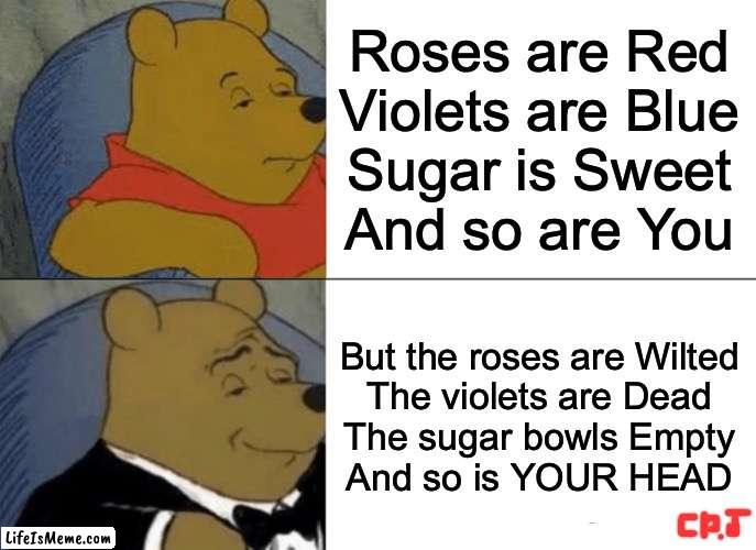 Roses Are Dead... | Roses are Red
Violets are Blue
Sugar is Sweet
And so are You; But the roses are Wilted
The violets are Dead
The sugar bowls Empty
And so is YOUR HEAD | image tagged in memes,tuxedo winnie the pooh,roasted,poem | made w/ Lifeismeme meme maker