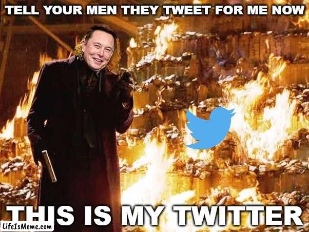 Twitter Fire | TELL YOUR MEN THEY TWEET FOR ME NOW; THIS IS MY TWITTER | image tagged in twitter,elon musk,joker,fire | made w/ Lifeismeme meme maker
