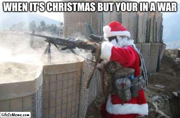 ho ho WAR TIME!!!!!!!!!!!!!!!!!!!!!!!!!!!!!!!!! | WHEN IT'S CHRISTMAS BUT YOUR IN A WAR | image tagged in memes,hohoho | made w/ Lifeismeme meme maker