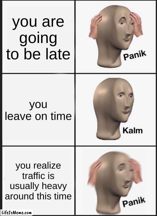 happened this morning | you are going to be late; you leave on time; you realize traffic is usually heavy around this time | image tagged in memes,panik kalm panik | made w/ Lifeismeme meme maker