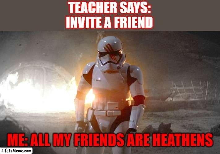 Half my friends are, and everyone at public school I know is | image tagged in star wars,heathen,finn,jakku | made w/ Lifeismeme meme maker