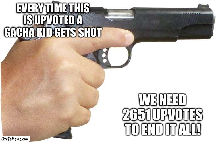 Holding gun | EVERY TIME THIS IS UPVOTED A GACHA KID GETS SHOT; WE NEED 2651 UPVOTES TO END IT ALL! | image tagged in holding gun,memes,funny,meme,funny memes,funny meme | made w/ Lifeismeme meme maker