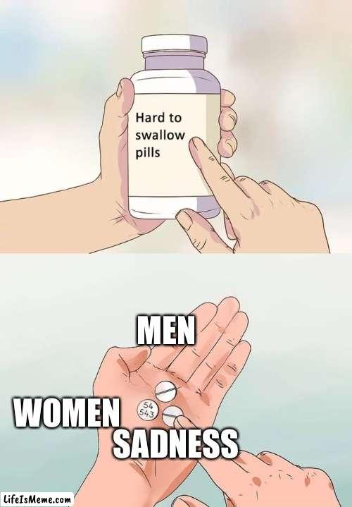 Men, Women, and Sadness | MEN; SADNESS; WOMEN | image tagged in memes,hard to swallow pills,women,sadness,pills | made w/ Lifeismeme meme maker