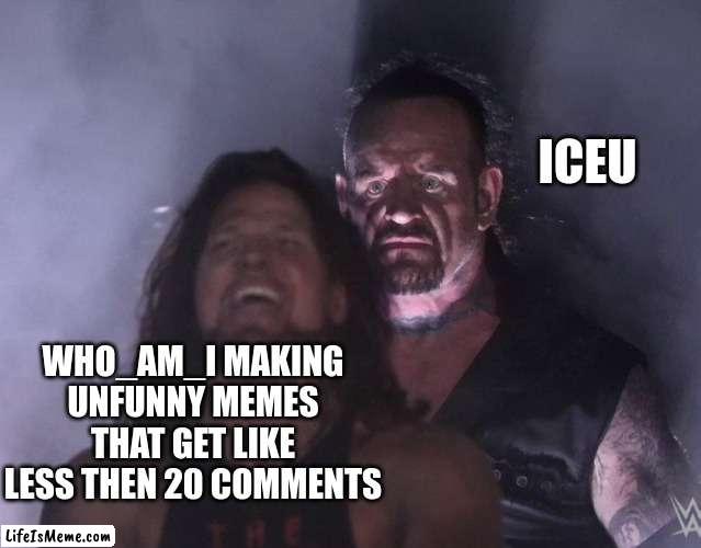 ICEU is gonna overtake WHO_AM_I rlly fast | ICEU; WHO_AM_I MAKING UNFUNNY MEMES THAT GET LIKE LESS THEN 20 COMMENTS | image tagged in undertaker | made w/ Lifeismeme meme maker