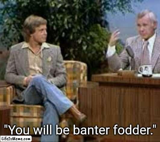 Banter Fodder | "You will be banter fodder." | image tagged in mark hamill banter fodder,star wars,luke skywalker,memes | made w/ Lifeismeme meme maker