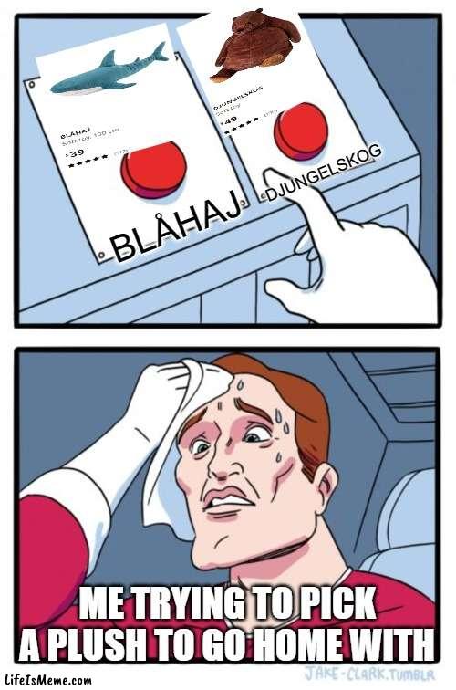 HELP IM STUCK IN SCP 3008 | DJUNGELSKOG; BLÅHAJ; ME TRYING TO PICK A PLUSH TO GO HOME WITH | image tagged in memes,two buttons,ikea,relatable,oh wow are you actually reading these tags,why are you reading this | made w/ Lifeismeme meme maker