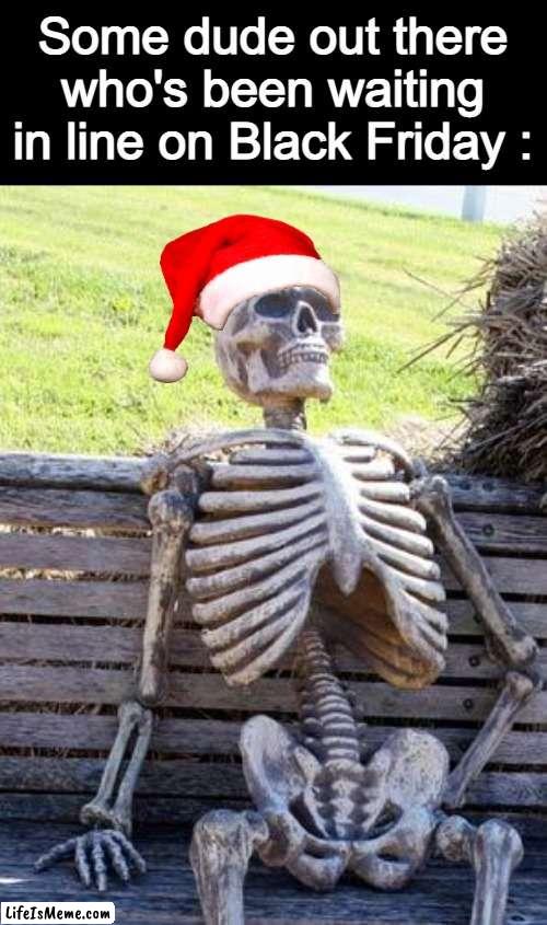 bro took ''i would die for these prices'' a bit too literally | Some dude out there who's been waiting in line on Black Friday : | image tagged in memes,waiting skeleton,christmas,black friday | made w/ Lifeismeme meme maker