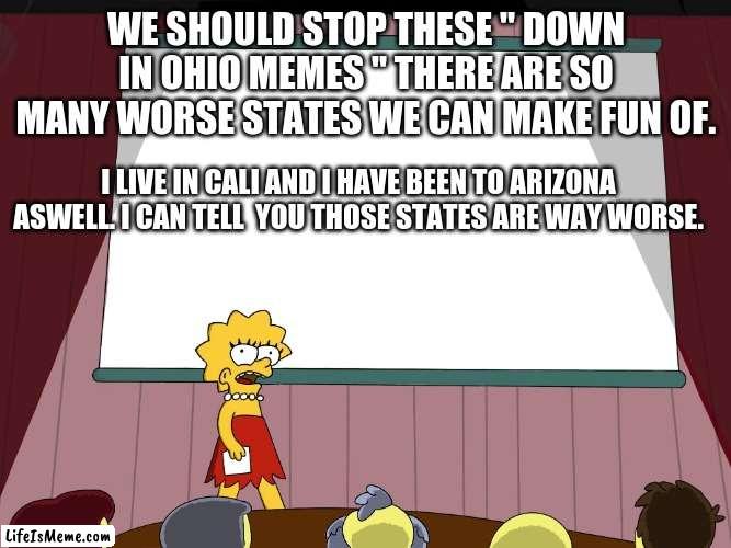 Come on, like it would be funny if a sea monster came out the ocean. | WE SHOULD STOP THESE " DOWN IN OHIO MEMES " THERE ARE SO MANY WORSE STATES WE CAN MAKE FUN OF. I LIVE IN CALI AND I HAVE BEEN TO ARIZONA ASWELL. I CAN TELL  YOU THOSE STATES ARE WAY WORSE. | image tagged in lisa simpson presents in hd | made w/ Lifeismeme meme maker