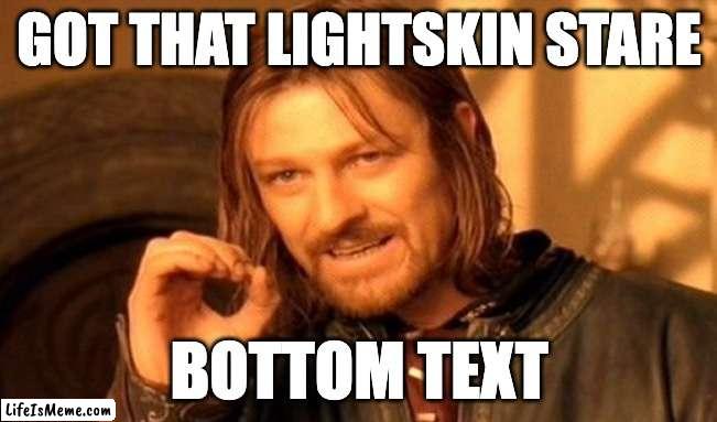 One does not simply stare | GOT THAT LIGHTSKIN STARE; BOTTOM TEXT | image tagged in memes,one does not simply,lightskin | made w/ Lifeismeme meme maker