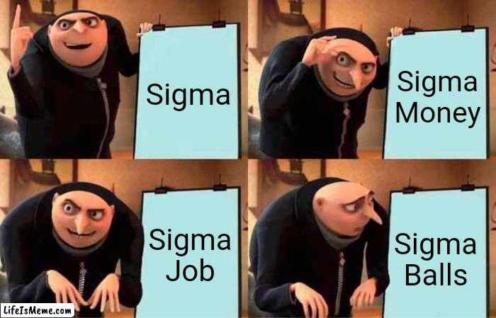 A sigma plan | Sigma; Sigma Money; Sigma Job; Sigma Balls | image tagged in memes,gru's plan | made w/ Lifeismeme meme maker