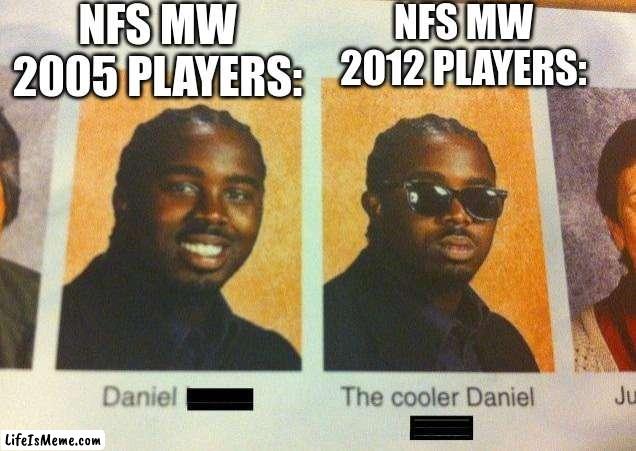 need for speed most wanted meme. ( my first meme ) | NFS MW 2005 PLAYERS:; NFS MW 2012 PLAYERS: | image tagged in the cooler daniel | made w/ Lifeismeme meme maker