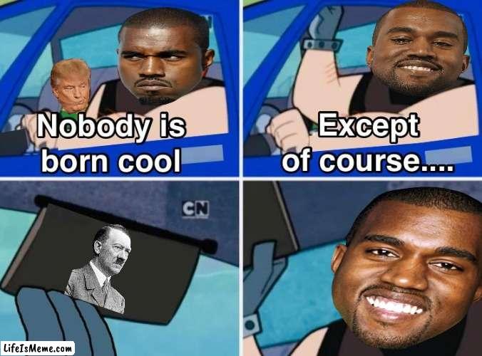 He likes him | image tagged in nobody is born cool,kanye west | made w/ Lifeismeme meme maker