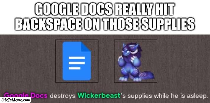 Google Docs destroys Wickerbeast's supplies while he is asleep | GOOGLE DOCS REALLY HIT BACKSPACE ON THOSE SUPPLIES | image tagged in google docs destroys wickerbeast's supplies while he is asleep,google | made w/ Lifeismeme meme maker
