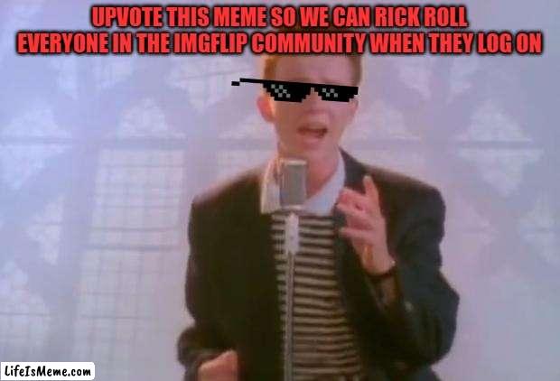 Don't you wanna rick roll millions of people? If so, help me do so by upvoting! | UPVOTE THIS MEME SO WE CAN RICK ROLL EVERYONE IN THE IMGFLIP COMMUNITY WHEN THEY LOG ON | image tagged in rick astley,memes,rickroll | made w/ Lifeismeme meme maker