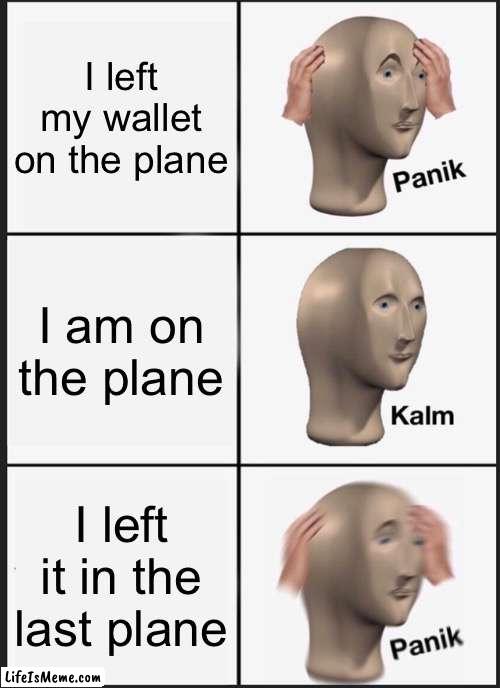 I Left My Wallet On The Plane | I left my wallet on the plane; I am on the plane; I left it in the last plane | image tagged in memes,panik kalm panik,plane,airplane,wallet,panik | made w/ Lifeismeme meme maker