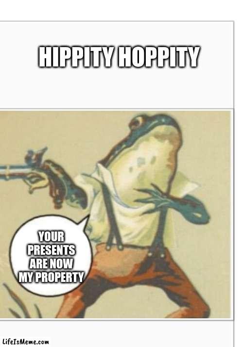 Hippity Hoppity (blank) | HIPPITY HOPPITY; YOUR PRESENTS ARE NOW MY PROPERTY | image tagged in hippity hoppity blank | made w/ Lifeismeme meme maker