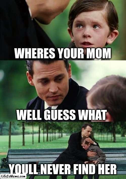 your mom left you like 7 years ago | WHERES YOUR MOM; WELL GUESS WHAT; YOU'LL NEVER FIND HER | image tagged in memes,finding neverland | made w/ Lifeismeme meme maker