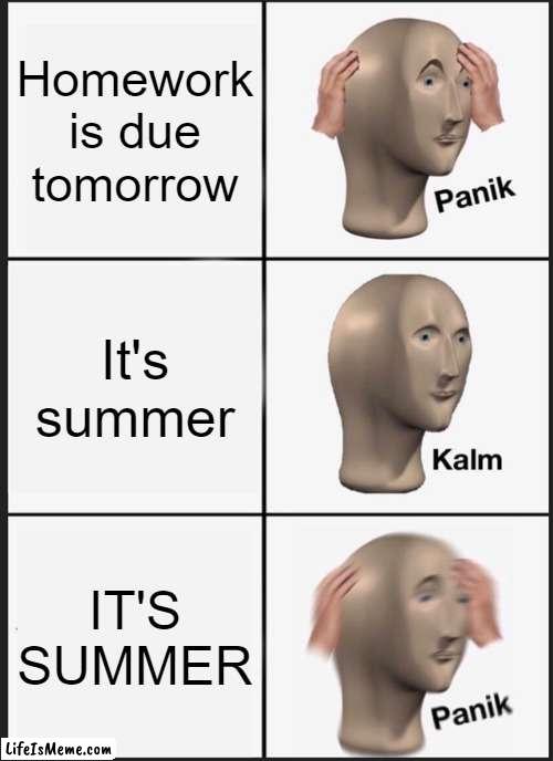 You can't escape it | Homework is due tomorrow; It's summer; IT'S SUMMER | image tagged in memes,panik kalm panik,meme man | made w/ Lifeismeme meme maker