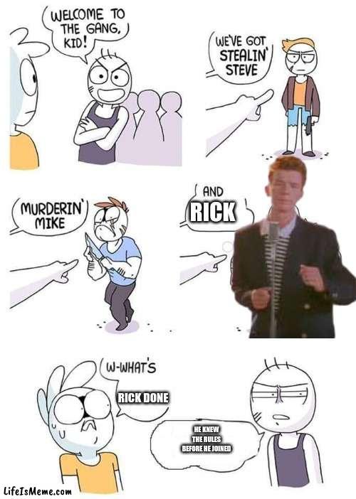 get rick rolled how do you feel? | RICK; RICK DONE; HE KNEW THE RULES BEFORE HE JOINED | image tagged in welcome to the gang,get rick rolled | made w/ Lifeismeme meme maker