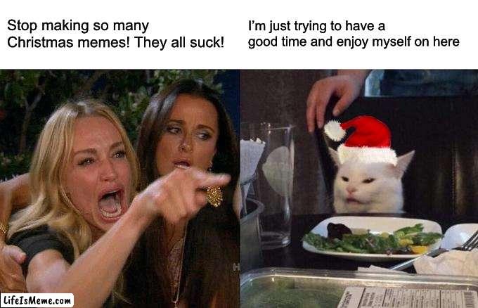 I’m allowed | Stop making so many Christmas memes! They all suck! I’m just trying to have a good time and enjoy myself on here | image tagged in memes,woman yelling at cat,funny,christmas,true story,christmas memes | made w/ Lifeismeme meme maker