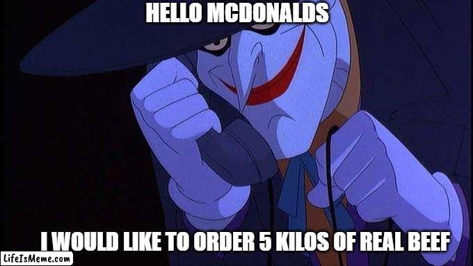 New Joker prank call | HELLO MCDONALDS; I WOULD LIKE TO ORDER 5 KILOS OF REAL BEEF | image tagged in the joker,joker prank call,dc,mcdonalds | made w/ Lifeismeme meme maker