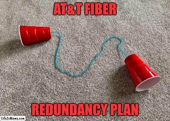 AT&T Fiber Redundancy Plan | AT&T FIBER; REDUNDANCY PLAN | image tagged in outage,internet,att | made w/ Lifeismeme meme maker