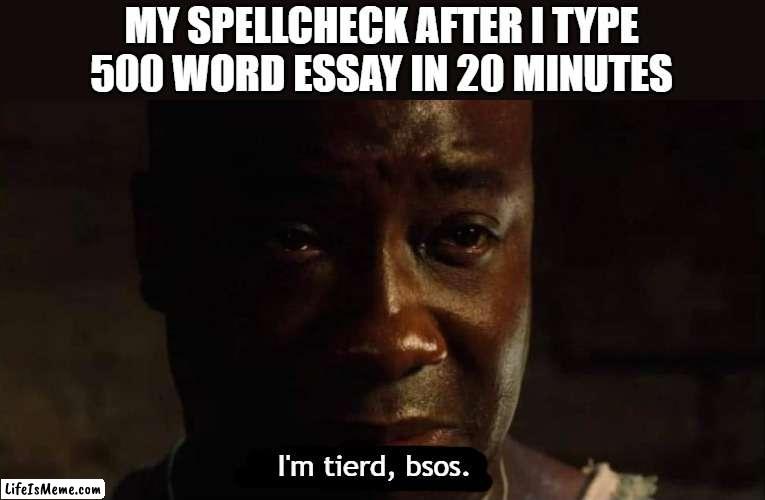 spelchek is ded | MY SPELLCHECK AFTER I TYPE 500 WORD ESSAY IN 20 MINUTES; I'm tierd, bsos. | image tagged in i'm tired boss,spelling error,bad grammar and spelling memes,rest in peace,im sorry little one | made w/ Lifeismeme meme maker